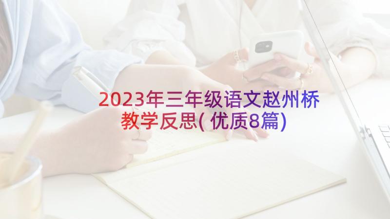 2023年三年级语文赵州桥教学反思(优质8篇)