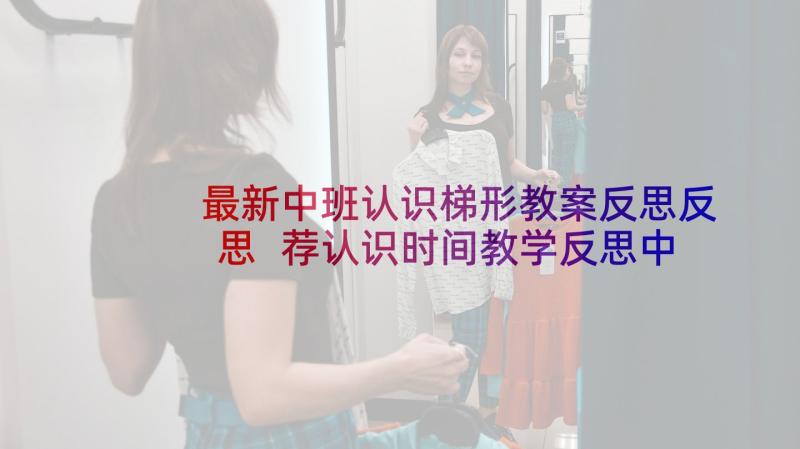 最新中班认识梯形教案反思反思 荐认识时间教学反思中班(大全5篇)