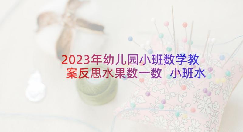 2023年幼儿园小班数学教案反思水果数一数 小班水果歌教学反思(大全10篇)