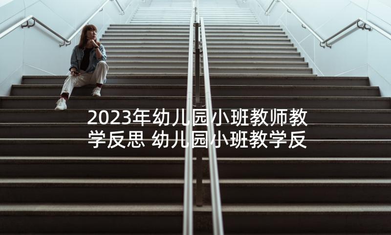 2023年幼儿园小班教师教学反思 幼儿园小班教学反思(汇总8篇)