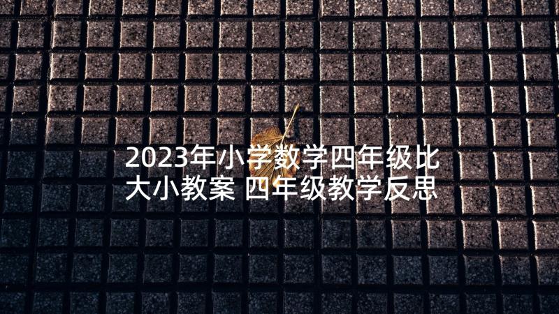 2023年小学数学四年级比大小教案 四年级教学反思(通用7篇)