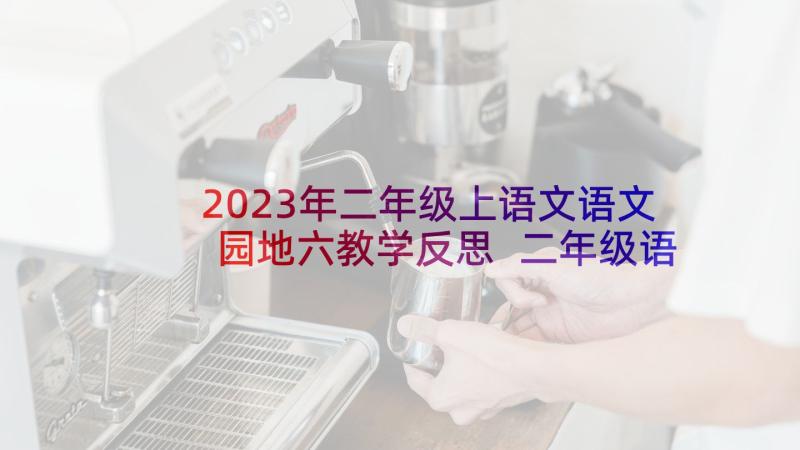 2023年二年级上语文语文园地六教学反思 二年级语文教学反思(优质9篇)