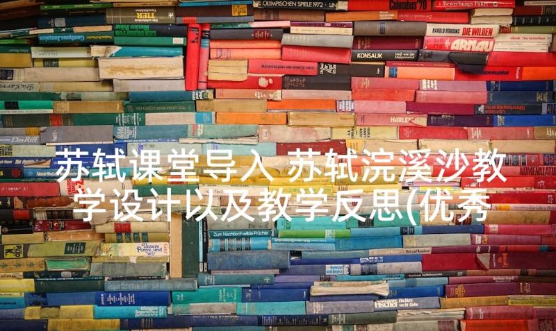 苏轼课堂导入 苏轼浣溪沙教学设计以及教学反思(优秀6篇)