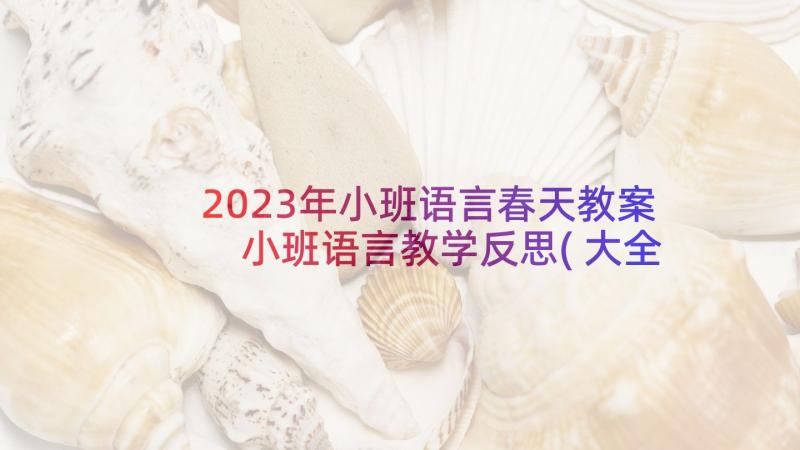 2023年小班语言春天教案 小班语言教学反思(大全7篇)