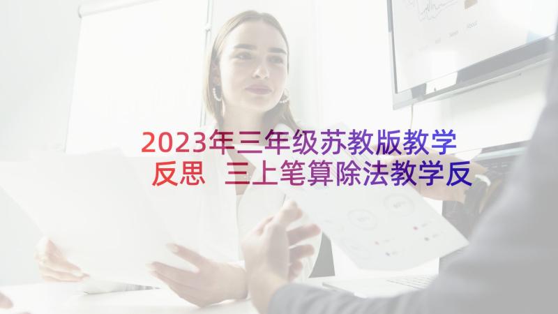 2023年三年级苏教版教学反思 三上笔算除法教学反思(汇总6篇)