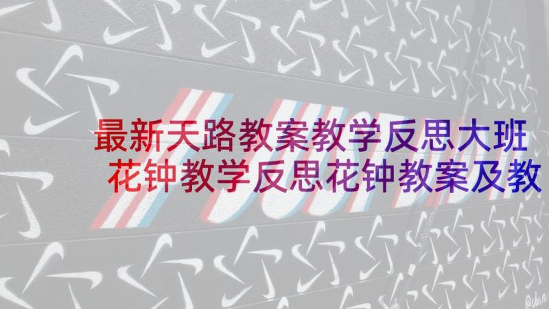 最新天路教案教学反思大班 花钟教学反思花钟教案及教学反思(实用5篇)