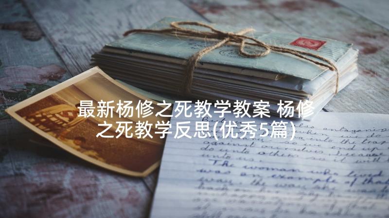 最新杨修之死教学教案 杨修之死教学反思(优秀5篇)