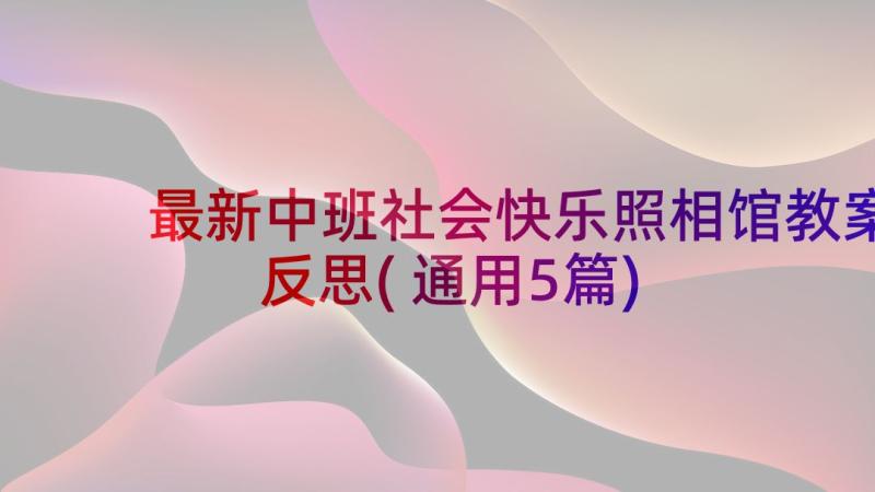 最新中班社会快乐照相馆教案反思(通用5篇)