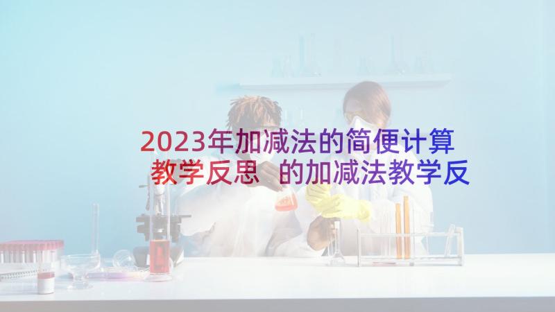 2023年加减法的简便计算教学反思 的加减法教学反思(优质6篇)