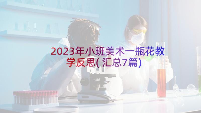 2023年小班美术一瓶花教学反思(汇总7篇)