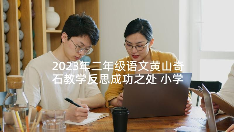 2023年二年级语文黄山奇石教学反思成功之处 小学语文二年级黄山奇石教师教学反思(精选5篇)