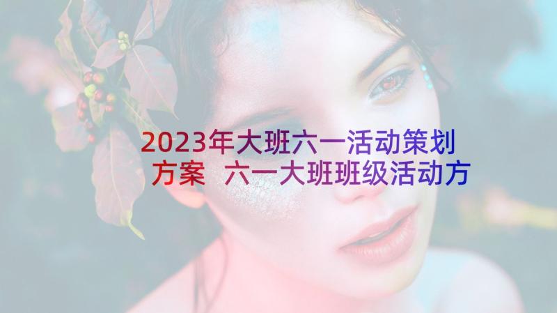 2023年大班六一活动策划方案 六一大班班级活动方案(优秀8篇)