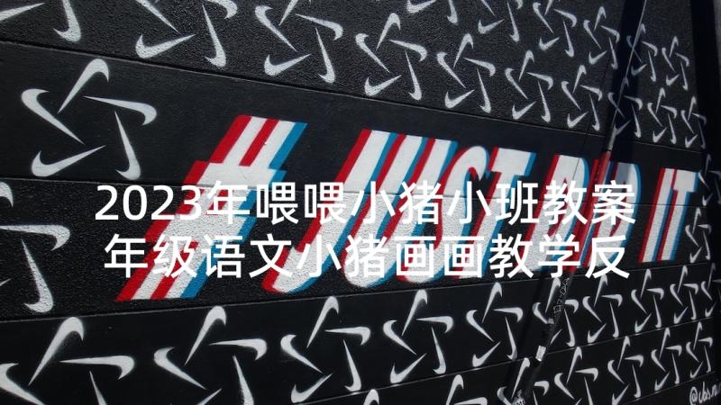 2023年喂喂小猪小班教案 年级语文小猪画画教学反思(通用5篇)