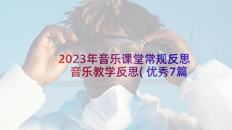 2023年音乐课堂常规反思 音乐教学反思(优秀7篇)