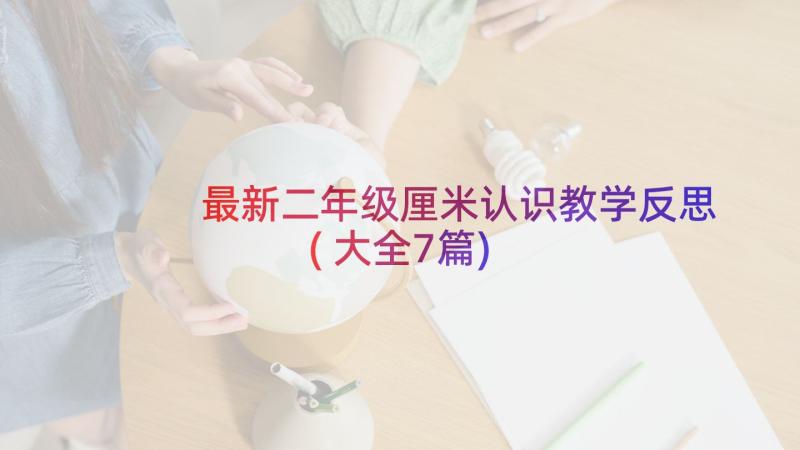 最新二年级厘米认识教学反思(大全7篇)