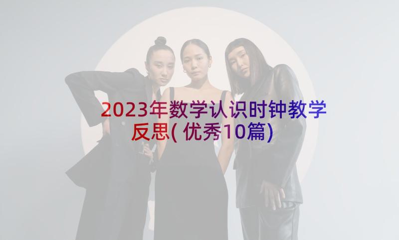 2023年数学认识时钟教学反思(优秀10篇)