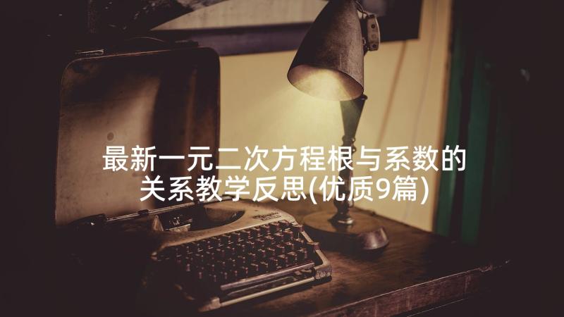 最新一元二次方程根与系数的关系教学反思(优质9篇)