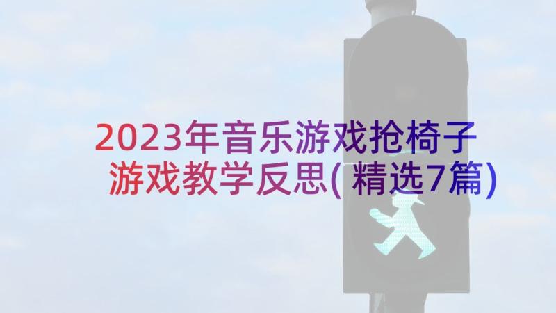 2023年音乐游戏抢椅子 游戏教学反思(精选7篇)