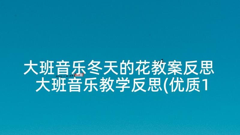 大班音乐冬天的花教案反思 大班音乐教学反思(优质10篇)