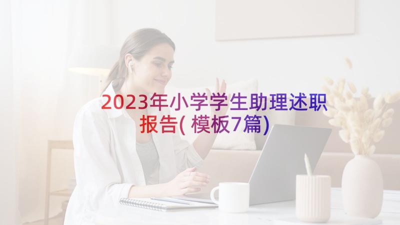 2023年小学学生助理述职报告(模板7篇)