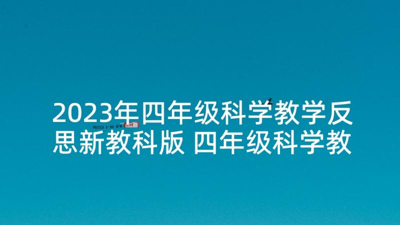 2023年四年级科学教学反思新教科版 四年级科学教学反思(优质5篇)