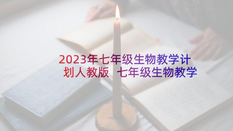 2023年七年级生物教学计划人教版 七年级生物教学计划七年级生物教学计划(优秀9篇)