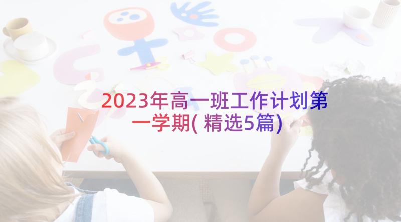 2023年高一班工作计划第一学期(精选5篇)