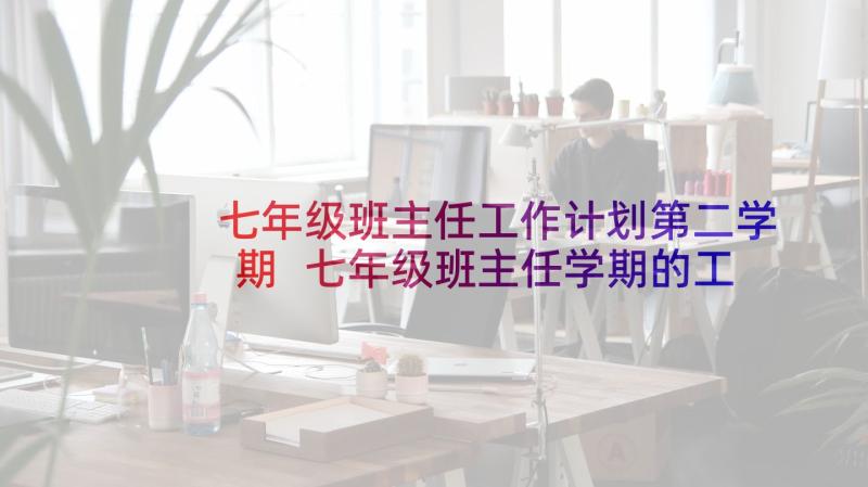 七年级班主任工作计划第二学期 七年级班主任学期的工作计划(通用10篇)