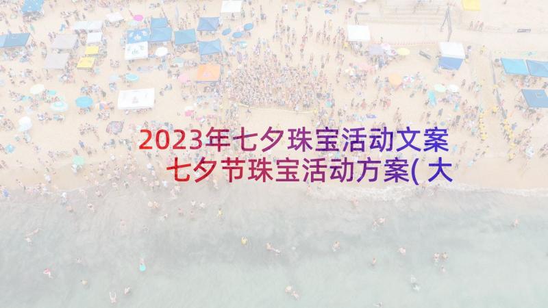 2023年七夕珠宝活动文案 七夕节珠宝活动方案(大全7篇)