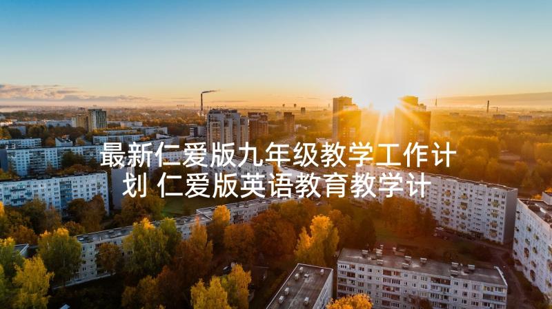 最新仁爱版九年级教学工作计划 仁爱版英语教育教学计划(优秀5篇)