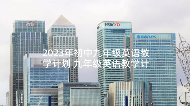 2023年初中九年级英语教学计划 九年级英语教学计划表(优质10篇)