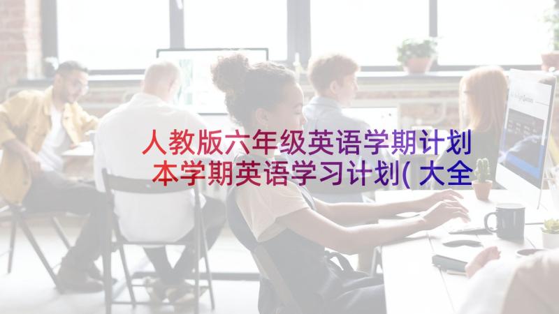 人教版六年级英语学期计划 本学期英语学习计划(大全10篇)