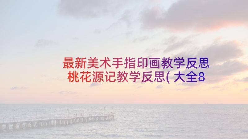 最新美术手指印画教学反思 桃花源记教学反思(大全8篇)