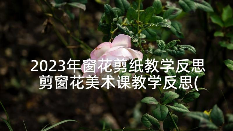 2023年窗花剪纸教学反思 剪窗花美术课教学反思(汇总5篇)