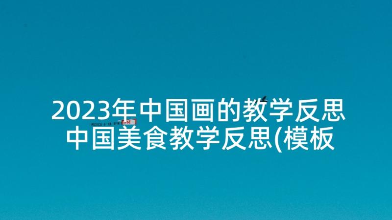 2023年中国画的教学反思 中国美食教学反思(模板8篇)