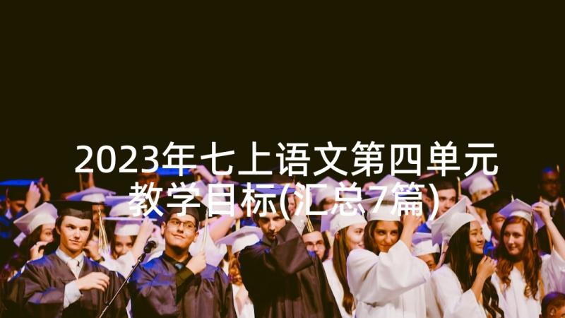 2023年七上语文第四单元教学目标(汇总7篇)