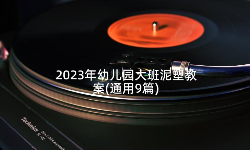 2023年幼儿园大班泥塑教案(通用9篇)