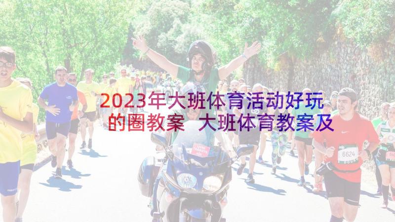 2023年大班体育活动好玩的圈教案 大班体育教案及教学反思(实用10篇)