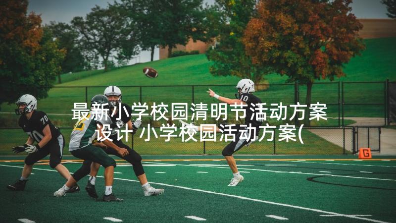 最新小学校园清明节活动方案设计 小学校园活动方案(汇总6篇)