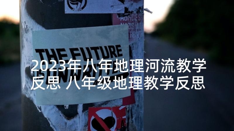 2023年八年地理河流教学反思 八年级地理教学反思(精选7篇)