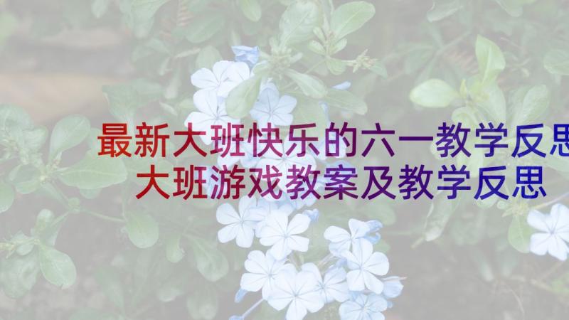 最新大班快乐的六一教学反思 大班游戏教案及教学反思快乐舞龙(实用5篇)