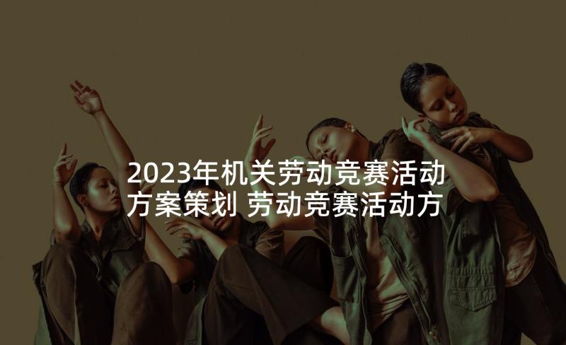 2023年机关劳动竞赛活动方案策划 劳动竞赛活动方案(优质6篇)