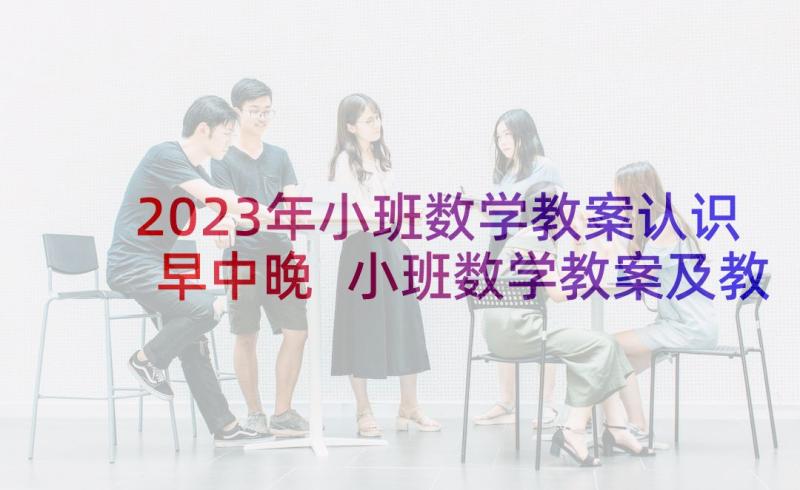 2023年小班数学教案认识早中晚 小班数学教案及教学反思认识数字(优质5篇)