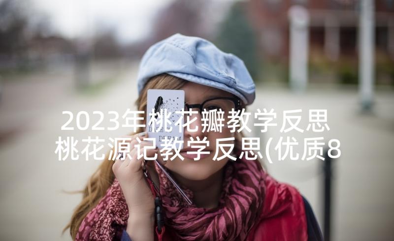 2023年桃花瓣教学反思 桃花源记教学反思(优质8篇)