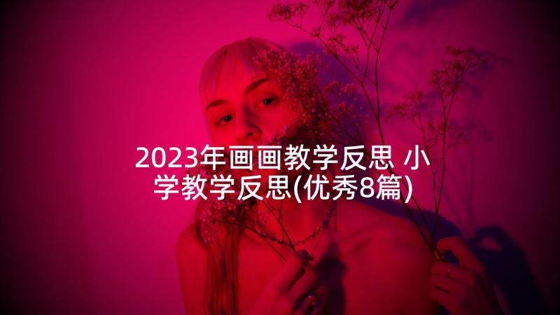 2023年画画教学反思 小学教学反思(优秀8篇)