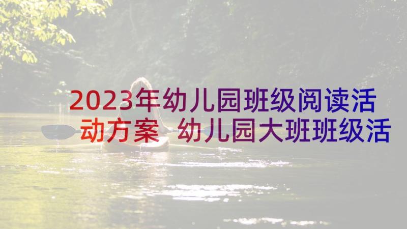 2023年幼儿园班级阅读活动方案 幼儿园大班班级活动方案(汇总8篇)