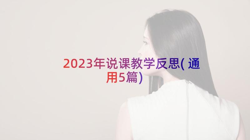 2023年说课教学反思(通用5篇)