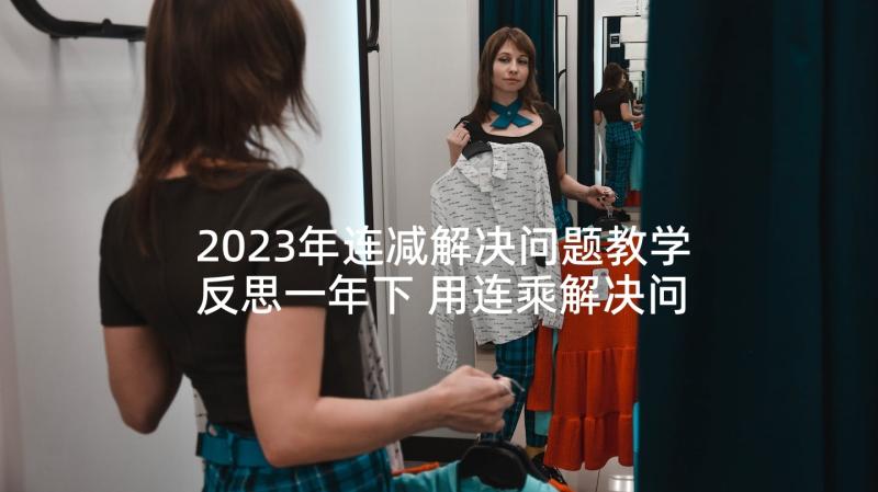 2023年连减解决问题教学反思一年下 用连乘解决问题教学反思(大全9篇)