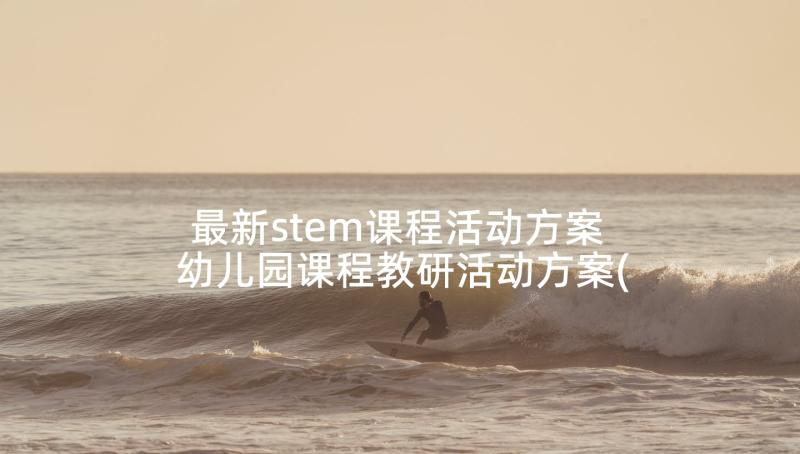 最新stem课程活动方案 幼儿园课程教研活动方案(优秀6篇)