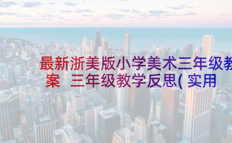 最新浙美版小学美术三年级教案 三年级教学反思(实用6篇)